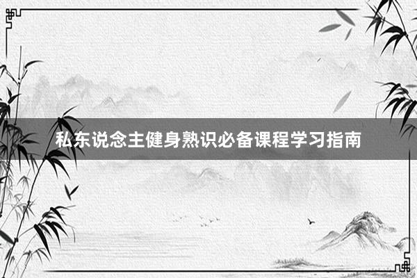 私东说念主健身熟识必备课程学习指南