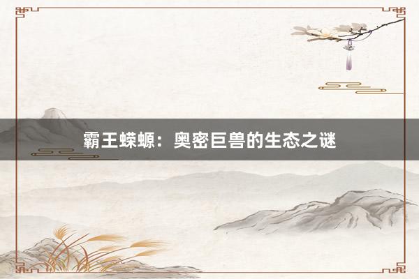 霸王蝾螈：奥密巨兽的生态之谜