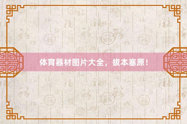 体育器材图片大全，拔本塞原！
